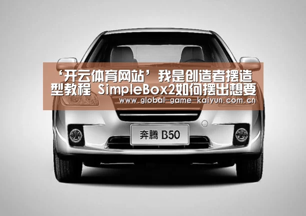 ‘开云体育网站’我是创造者摆造型教程 SimpleBox2如何摆出想要的造型(图1) 开云体育官网