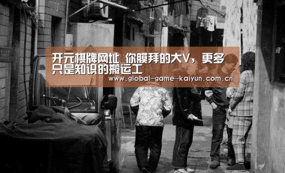 开元棋牌网址_你膜拜的大V,更多只是知识的搬运工(图1) 开元棋牌网址