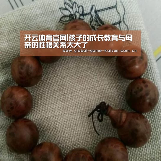 开云体育官网|孩子的成长教育与母亲的性格关系太大了(图1) 惊喜不断。开云体育内容丰富